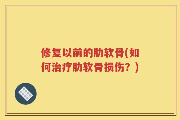 修复以前的肋软骨(如何肋软骨损伤?) 修复以前的肋软骨(如何肋软骨损伤?)