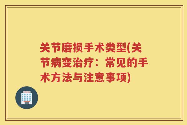 关节磨损手术类型(关节变:常见的手术方法与注意事项) 关节磨损手术类型(关节变:常见的手术方法与注意事项)