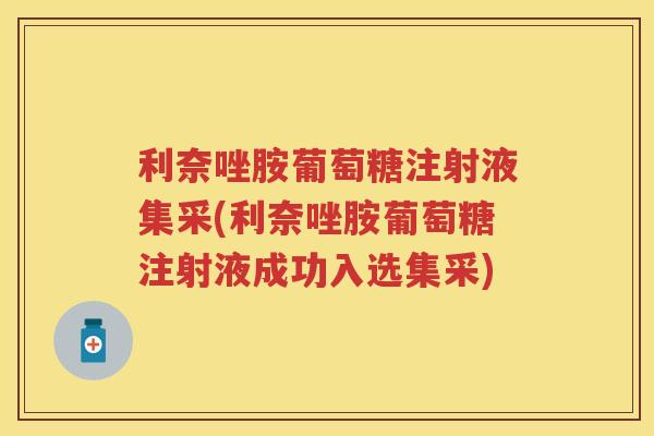 利奈唑胺葡萄糖注射液集采(利奈唑胺葡萄糖注射液成功入选集采)