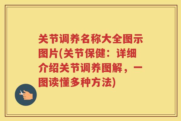 关节调养名称大全图示图片(关节保健：详细介绍关节调养图解，一图读懂多种方法)