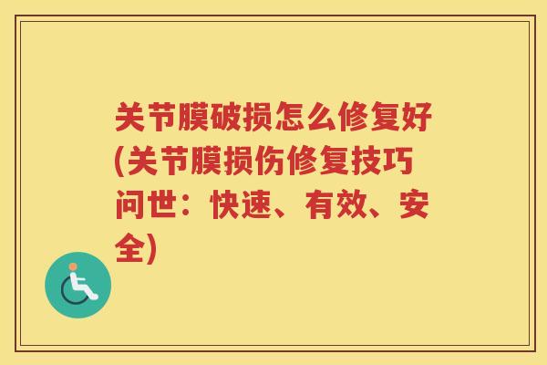 关节膜破损怎么修复好(关节膜损伤修复技巧问世:快速、有效、安全) 关节膜破损怎么修复好(关节膜损伤修复技巧问世:快速、有效、安全)