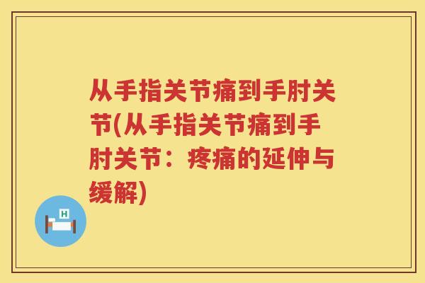 从手指关节痛到手肘关节(从手指关节痛到手肘关节：的延伸与缓解)