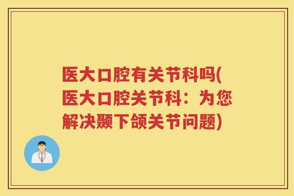 医大口腔有关节科吗(医大口腔关节科：为您解决颞下颌关节问题)