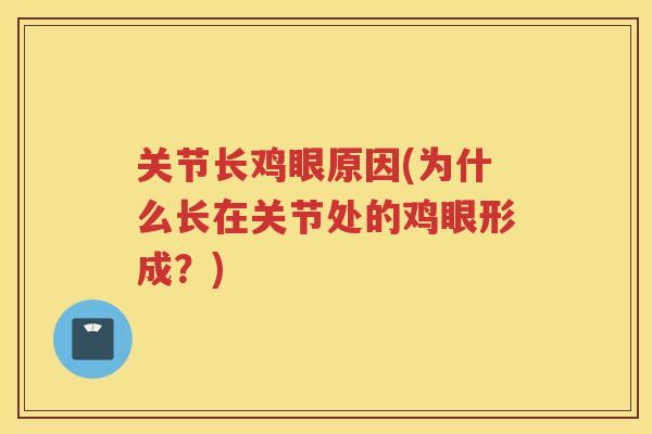 关节长鸡眼原因(为什么长在关节处的鸡眼形成?) 关节长鸡眼原因(为什么长在关节处的鸡眼形成?)