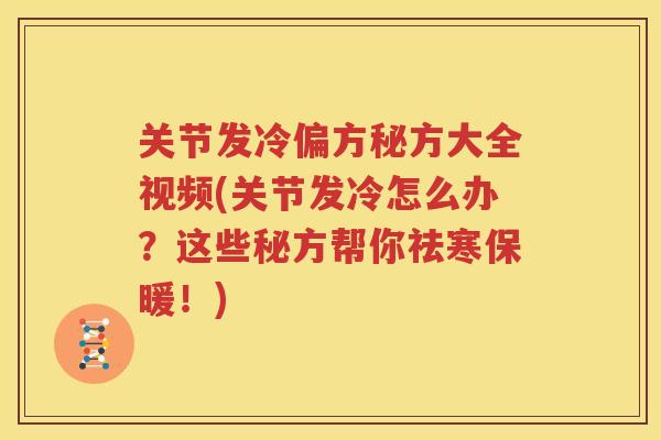 关节发冷偏方秘方大全视频(关节发冷怎么办?这些秘方帮你祛寒保暖!) 关节发冷偏方秘方大全视频(关节发冷怎么办?这些秘方帮你祛寒保暖!)