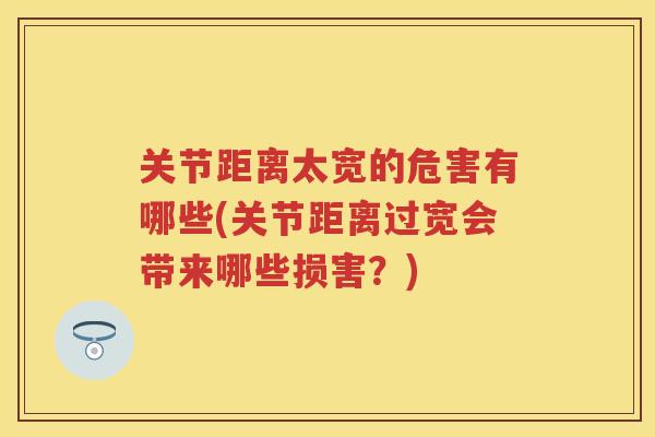 关节距离太宽的危害有哪些(关节距离过宽会带来哪些损害？)
