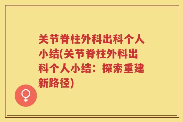 关节脊柱外科出科个人小结(关节脊柱外科出科个人小结:探索重建新路径) 关节脊柱外科出科个人小结(关节脊柱外科出科个人小结:探索重建新路径)