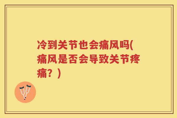 冷到关节也会吗(是否会导致关节?) 冷到关节也会吗(是否会导致关节?)