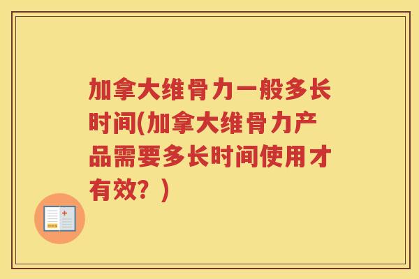 加拿大维骨力一般多长时间(加拿大维骨力产品需要多长时间使用才有效？)
