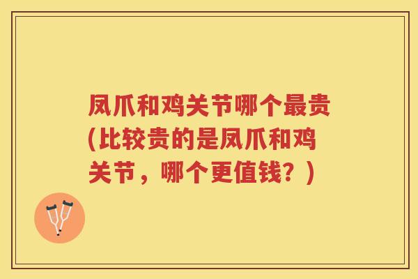 凤爪和鸡关节哪个贵(比较贵的是凤爪和鸡关节,哪个更值钱?) 凤爪和鸡关节哪个贵(比较贵的是凤爪和鸡关节,哪个更值钱?)