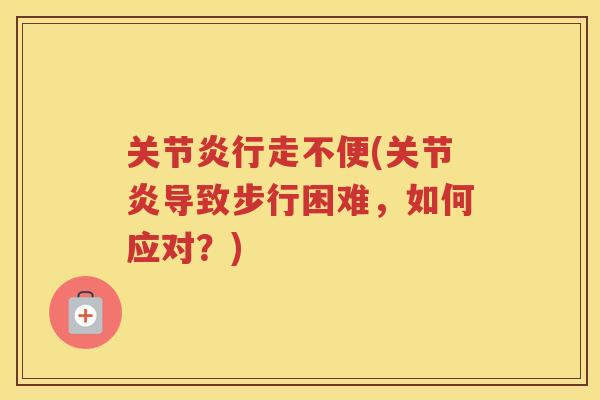 行走不便(导致步行困难,如何应对?) 行走不便(导致步行困难,如何应对?)