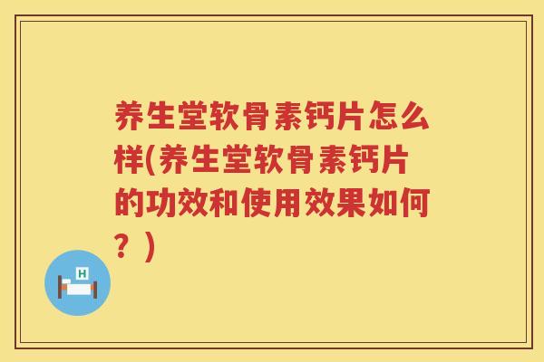 养生堂软骨素钙片怎么样(养生堂软骨素钙片的功效和使用效果如何?) 养生堂软骨素钙片怎么样(养生堂软骨素钙片的功效和使用效果如何?)