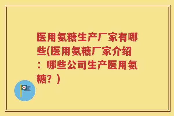 医用氨糖生产厂家有哪些(医用氨糖厂家介绍:哪些公司生产医用氨糖?) 医用氨糖生产厂家有哪些(医用氨糖厂家介绍:哪些公司生产医用氨糖?)