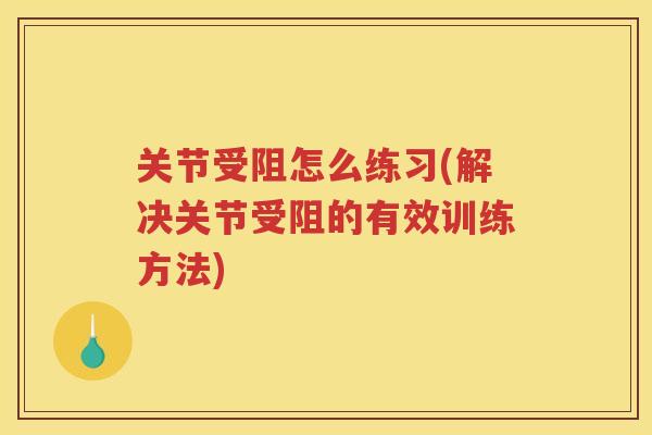 关节受阻怎么练习(解决关节受阻的有效训练方法) 关节受阻怎么练习(解决关节受阻的有效训练方法)