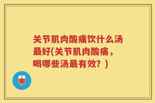 关节肌肉酸痛饮什么汤好(关节肌肉酸痛,喝哪些汤有效?) 关节肌肉酸痛饮什么汤好(关节肌肉酸痛,喝哪些汤有效?)