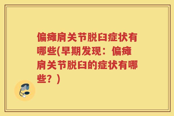 偏瘫肩关节脱臼症状有哪些(早期发现:偏瘫肩关节脱臼的症状有哪些?) 偏瘫肩关节脱臼症状有哪些(早期发现:偏瘫肩关节脱臼的症状有哪些?)