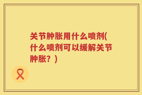 关节用什么喷剂(什么喷剂可以缓解关节？)