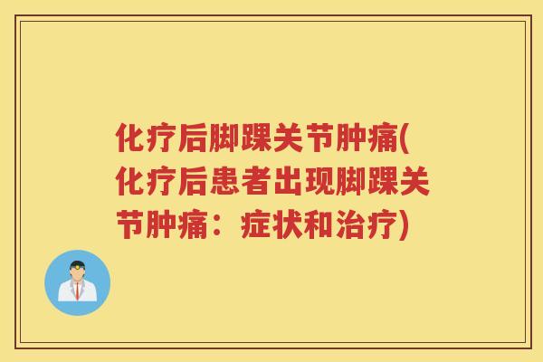 后脚踝关节肿痛(后患者出现脚踝关节肿痛:症状和) 后脚踝关节肿痛(后患者出现脚踝关节肿痛:症状和)