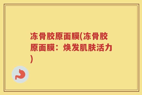 冻骨胶原面膜(冻骨胶原面膜：焕发活力)