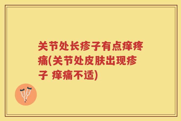 关节处长疹子有点痒(关节处出现疹子 痒痛不适)