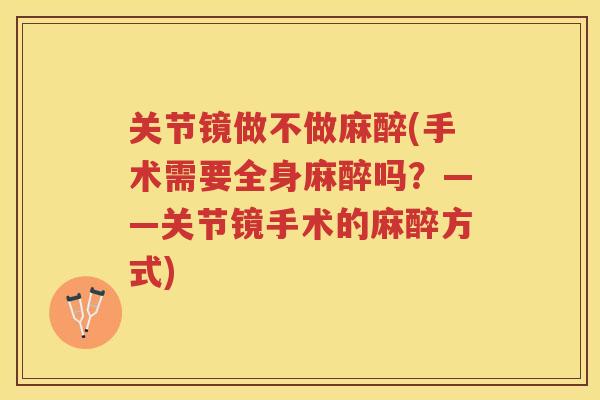 关节镜做不做麻醉(手术需要全身麻醉吗？——关节镜手术的麻醉方式)