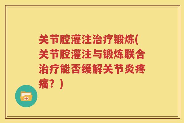 关节腔灌注锻炼(关节腔灌注与锻炼联合能否缓解?) 关节腔灌注锻炼(关节腔灌注与锻炼联合能否缓解?)