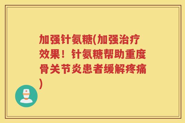 加强针氨糖(加强效果!针氨糖帮助重度骨患者缓解) 加强针氨糖(加强效果!针氨糖帮助重度骨患者缓解)