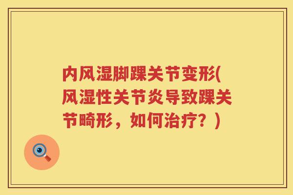 内脚踝关节变形(性导致踝关节畸形,如何?) 内脚踝关节变形(性导致踝关节畸形,如何?)