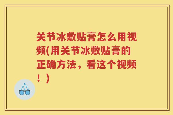 关节冰敷贴膏怎么用视频(用关节冰敷贴膏的正确方法,看这个视频!) 关节冰敷贴膏怎么用视频(用关节冰敷贴膏的正确方法,看这个视频!)