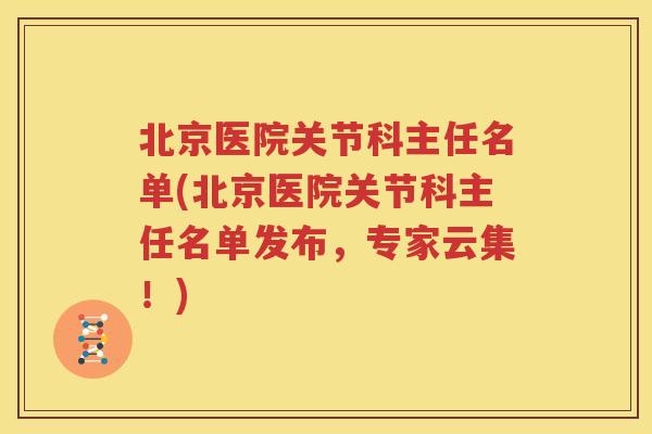 北京医院关节科主任名单(北京医院关节科主任名单发布,专家云集!) 北京医院关节科主任名单(北京医院关节科主任名单发布,专家云集!)