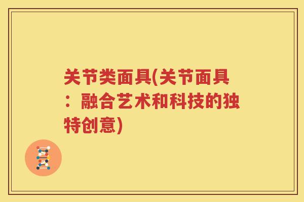 关节类面具(关节面具:融合艺术和科技的独特创意) 关节类面具(关节面具:融合艺术和科技的独特创意)