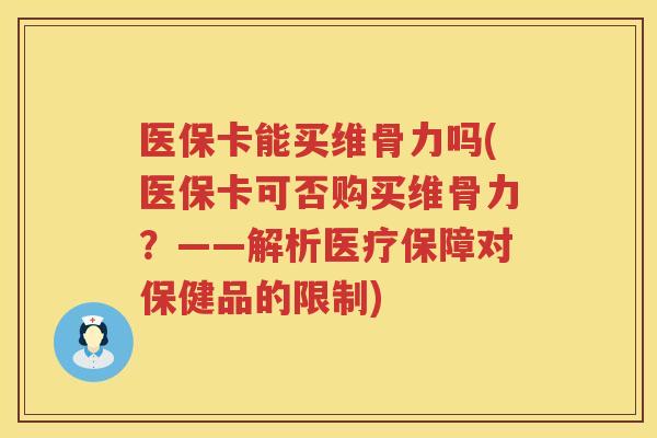 医保卡能买维骨力吗(医保卡可否购买维骨力?——解析医疗保障对保健品的限制) 医保卡能买维骨力吗(医保卡可否购买维骨力?——解析医疗保障对保健品的限制)