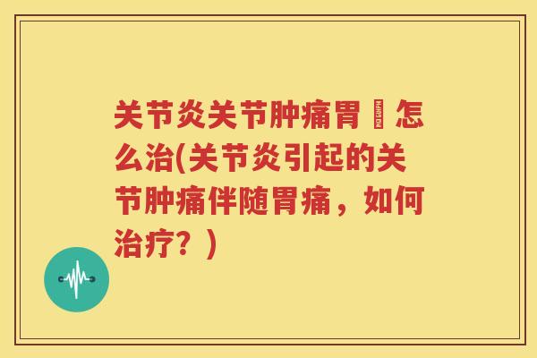 关节肿痛胃庝怎么(引起的关节肿痛伴随胃痛,如何?) 关节肿痛胃庝怎么(引起的关节肿痛伴随胃痛,如何?)