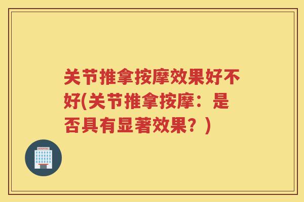 关节推拿按摩效果好不好(关节推拿按摩：是否具有显著效果？)