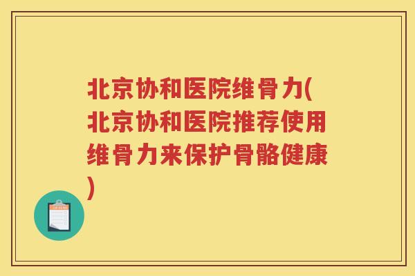 北京协和医院维骨力(北京协和医院推荐使用维骨力来保护骨骼健康) 北京协和医院维骨力(北京协和医院推荐使用维骨力来保护骨骼健康)