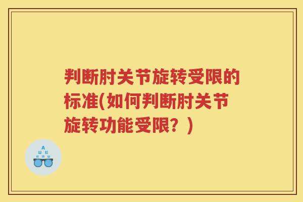 判断肘关节旋转受限的标准(如何判断肘关节旋转功能受限?) 判断肘关节旋转受限的标准(如何判断肘关节旋转功能受限?)