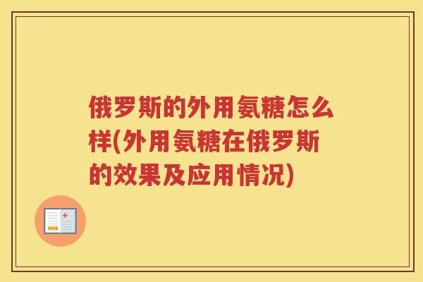 俄罗斯的外用氨糖怎么样(外用氨糖在俄罗斯的效果及应用情况)