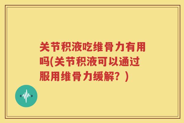 关节积液吃维骨力有用吗(关节积液可以通过服用维骨力缓解？)