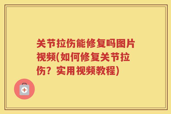 关节拉伤能修复吗图片视频(如何修复关节拉伤?实用视频教程) 关节拉伤能修复吗图片视频(如何修复关节拉伤?实用视频教程)