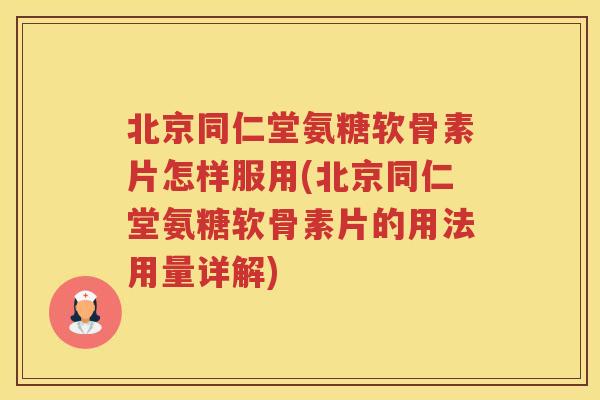 北京同仁堂氨糖软骨素片怎样服用(北京同仁堂氨糖软骨素片的用法用量详解) 北京同仁堂氨糖软骨素片怎样服用(北京同仁堂氨糖软骨素片的用法用量详解)