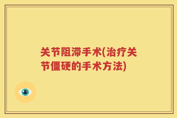 关节阻滞手术(关节的手术方法) 关节阻滞手术(关节的手术方法)