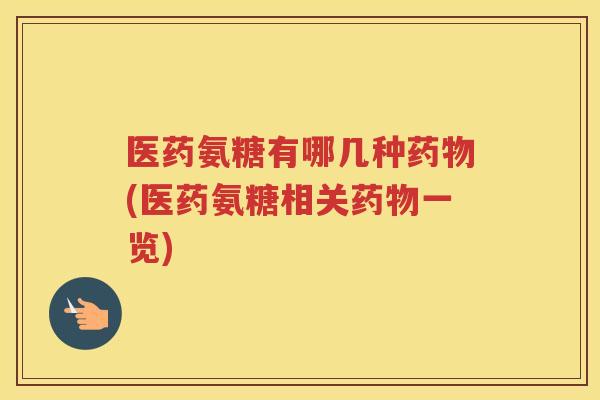 医药氨糖有哪几种(医药氨糖相关一览) 医药氨糖有哪几种(医药氨糖相关一览)