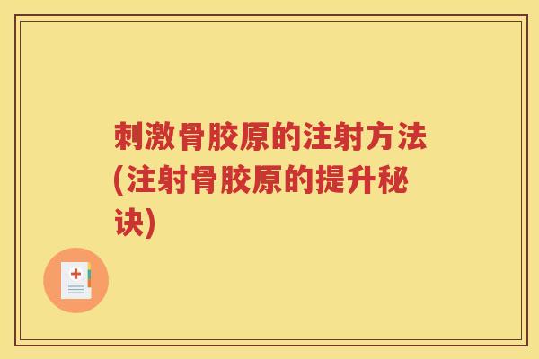 刺激骨胶原的注射方法(注射骨胶原的提升秘诀) 刺激骨胶原的注射方法(注射骨胶原的提升秘诀)