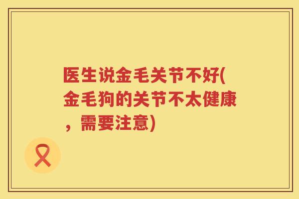 医生说金毛关节不好(金毛狗的关节不太健康，需要注意)