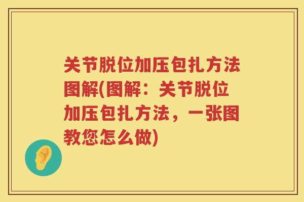 关节脱位加压包扎方法图解(图解:关节脱位加压包扎方法,一张图教您怎么做) 关节脱位加压包扎方法图解(图解:关节脱位加压包扎方法,一张图教您怎么做)