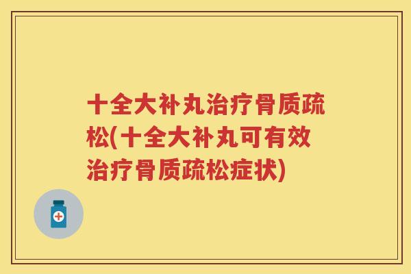 十全大补丸(十全大补丸可有效症状) 十全大补丸(十全大补丸可有效症状)