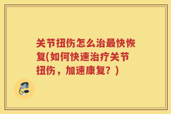 关节扭伤怎么快恢复(如何快速关节扭伤,加速康复?) 关节扭伤怎么快恢复(如何快速关节扭伤,加速康复?)
