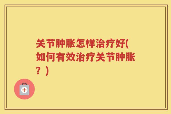 关节怎样好(如何有效关节？)