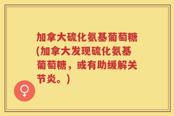 加拿大硫化氨基葡萄糖(加拿大发现硫化氨基葡萄糖,或有助缓解。) 加拿大硫化氨基葡萄糖(加拿大发现硫化氨基葡萄糖,或有助缓解。)