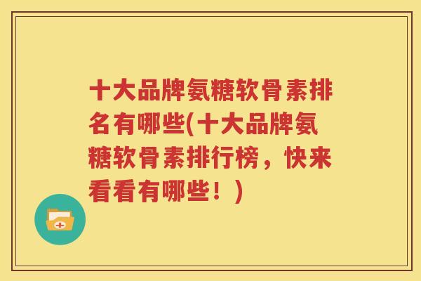 十大品牌氨糖软骨素排名有哪些(十大品牌氨糖软骨素排行榜，快来看看有哪些！)